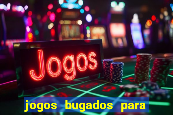 jogos bugados para ganhar dinheiro